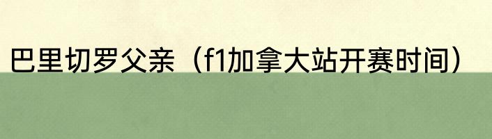 巴里切罗父亲（f1加拿大站开赛时间）
