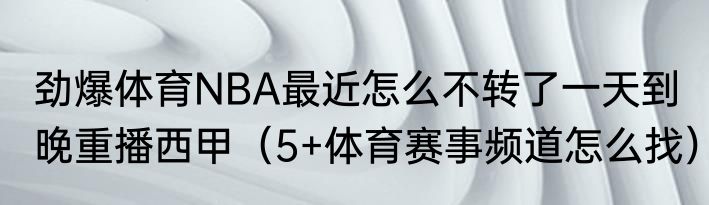 劲爆体育NBA最近怎么不转了一天到晚重播西甲（5+体育赛事频道怎么找）