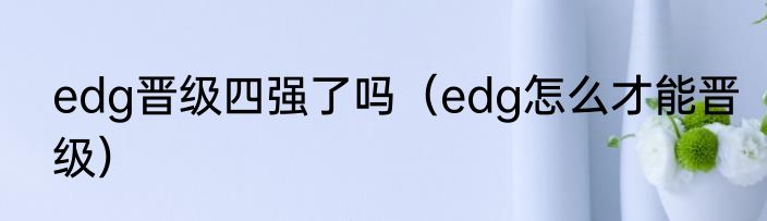 edg晋级四强了吗（edg怎么才能晋级）