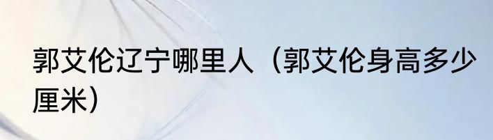 郭艾伦辽宁哪里人（郭艾伦身高多少厘米）