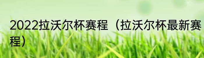 2022拉沃尔杯赛程（拉沃尔杯最新赛程）