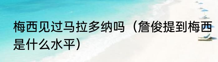 梅西见过马拉多纳吗（詹俊提到梅西是什么水平）