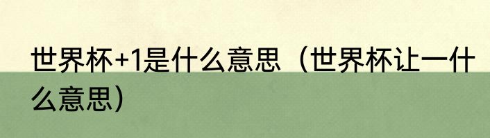世界杯+1是什么意思（世界杯让一什么意思）
