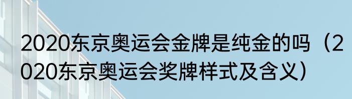 2020东京奥运会金牌是纯金的吗（2020东京奥运会奖牌样式及含义）