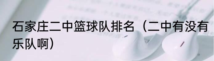 石家庄二中篮球队排名（二中有没有乐队啊）
