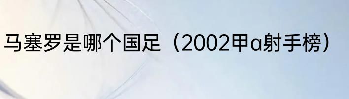 马塞罗是哪个国足（2002甲a射手榜）
