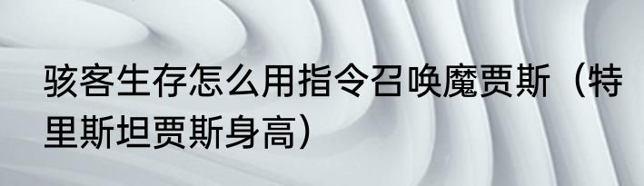 骇客生存怎么用指令召唤魔贾斯（特里斯坦贾斯身高）