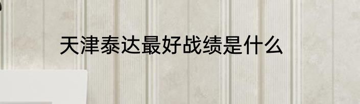 天津泰达最好战绩是什么