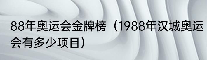 88年奥运会金牌榜（1988年汉城奥运会有多少项目）