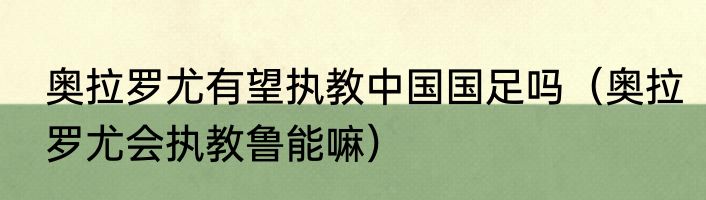 奥拉罗尤有望执教中国国足吗（奥拉罗尤会执教鲁能嘛）