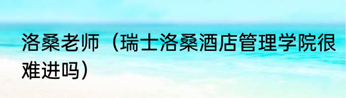 洛桑老师（瑞士洛桑酒店管理学院很难进吗）