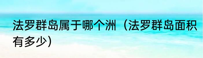 法罗群岛属于哪个洲（法罗群岛面积有多少）