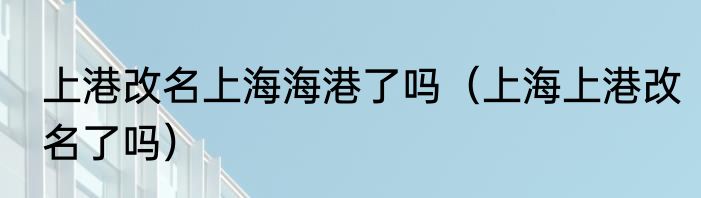上港改名上海海港了吗（上海上港改名了吗）