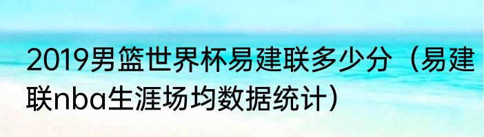 2019男篮世界杯易建联多少分（易建联nba生涯场均数据统计）