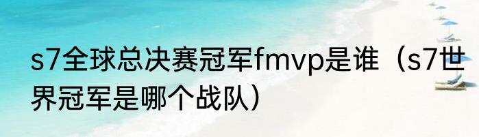 s7全球总决赛冠军fmvp是谁（s7世界冠军是哪个战队）