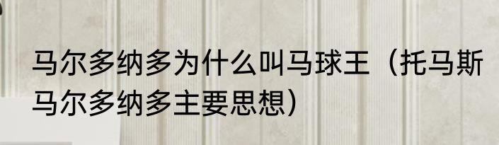 马尔多纳多为什么叫马球王（托马斯马尔多纳多主要思想）