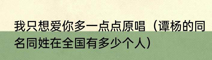 我只想爱你多一点点原唱（谭杨的同名同姓在全国有多少个人）