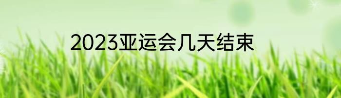 2023亚运会几天结束