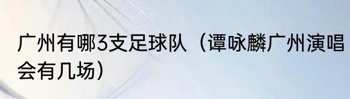 广州有哪3支足球队（谭咏麟广州演唱会有几场）