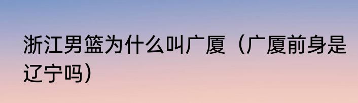 浙江男篮为什么叫广厦（广厦前身是辽宁吗）