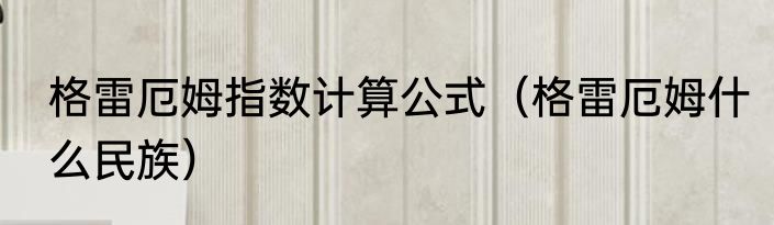 格雷厄姆指数计算公式（格雷厄姆什么民族）
