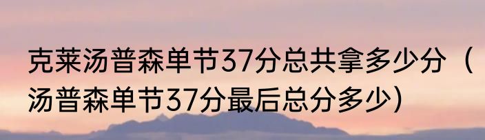 克莱汤普森单节37分总共拿多少分（汤普森单节37分最后总分多少）