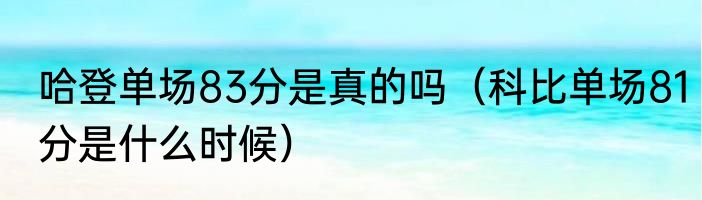 哈登单场83分是真的吗（科比单场81分是什么时候）