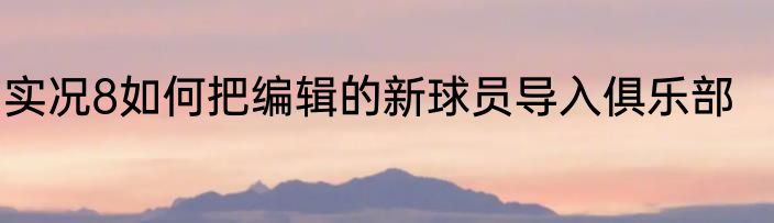 实况8如何把编辑的新球员导入俱乐部