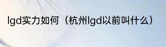 lgd实力如何（杭州lgd以前叫什么）
