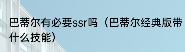 巴蒂尔有必要ssr吗（巴蒂尔经典版带什么技能）