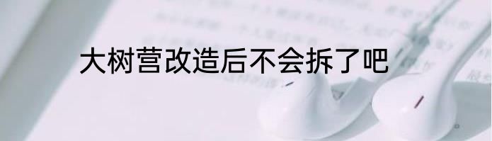 大树营改造后不会拆了吧