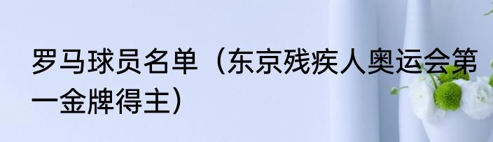 罗马球员名单（东京残疾人奥运会第一金牌得主）