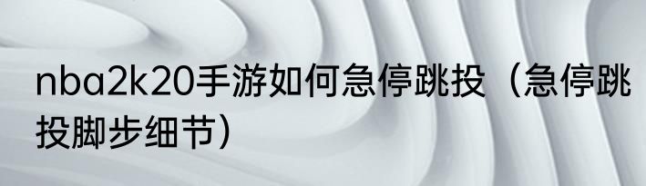 nba2k20手游如何急停跳投（急停跳投脚步细节）