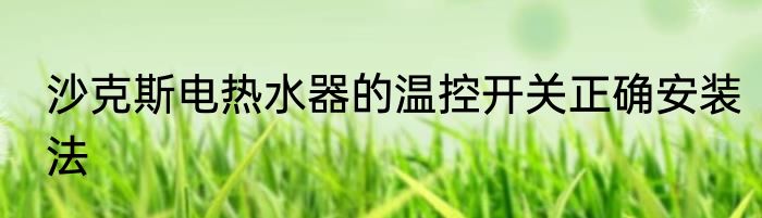 沙克斯电热水器的温控开关正确安装法