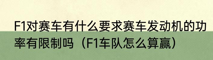 F1对赛车有什么要求赛车发动机的功率有限制吗（F1车队怎么算赢）