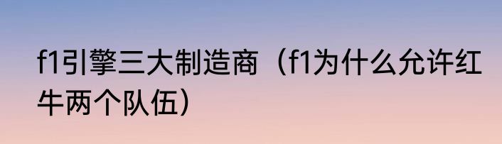 f1引擎三大制造商（f1为什么允许红牛两个队伍）