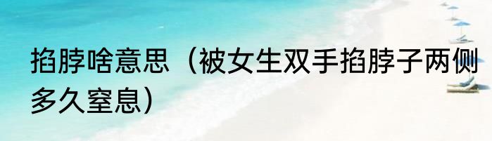 掐脖啥意思（被女生双手掐脖子两侧多久窒息）