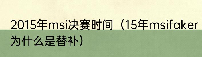 2015年msi决赛时间（15年msifaker为什么是替补）