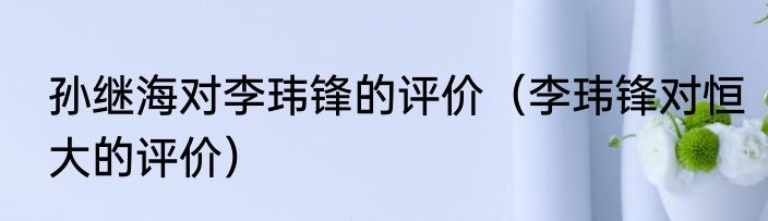 孙继海对李玮锋的评价（李玮锋对恒大的评价）