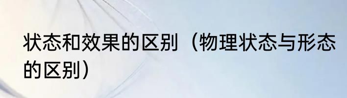 状态和效果的区别（物理状态与形态的区别）