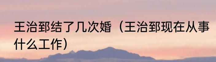 王治郅结了几次婚（王治郅现在从事什么工作）