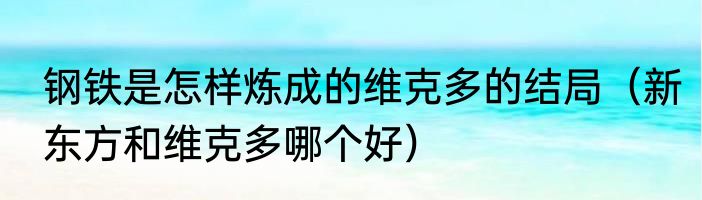 钢铁是怎样炼成的维克多的结局（新东方和维克多哪个好）