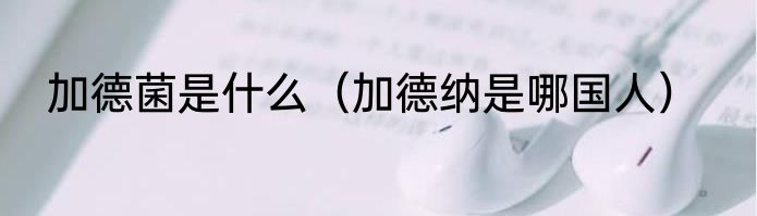 加德菌是什么（加德纳是哪国人）