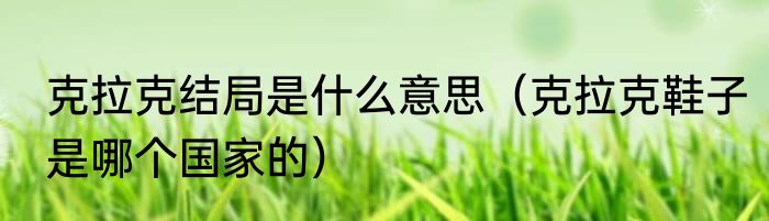 克拉克结局是什么意思（克拉克鞋子是哪个国家的）