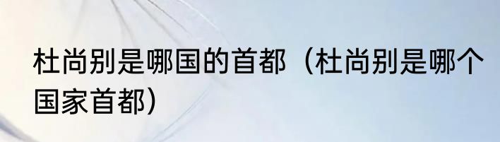 杜尚别是哪国的首都（杜尚别是哪个国家首都）