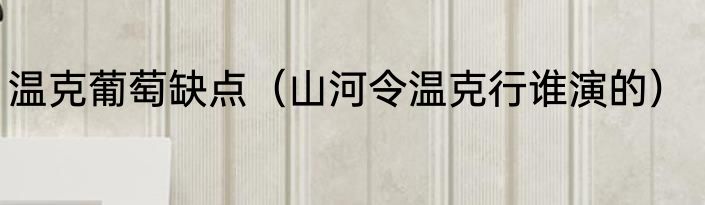 温克葡萄缺点（山河令温克行谁演的）