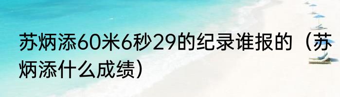 苏炳添60米6秒29的纪录谁报的（苏炳添什么成绩）
