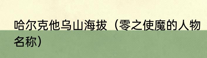 哈尔克他乌山海拔（零之使魔的人物名称）