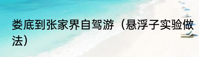 娄底到张家界自驾游（悬浮子实验做法）