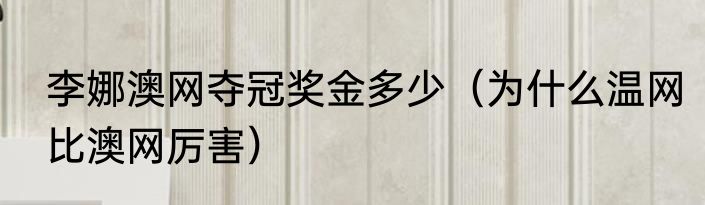 李娜澳网夺冠奖金多少（为什么温网比澳网厉害）